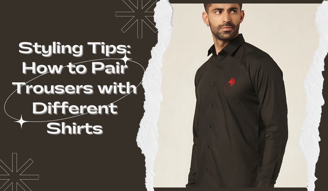 Styling Tips: How to Pair Trousers with Different Shirts